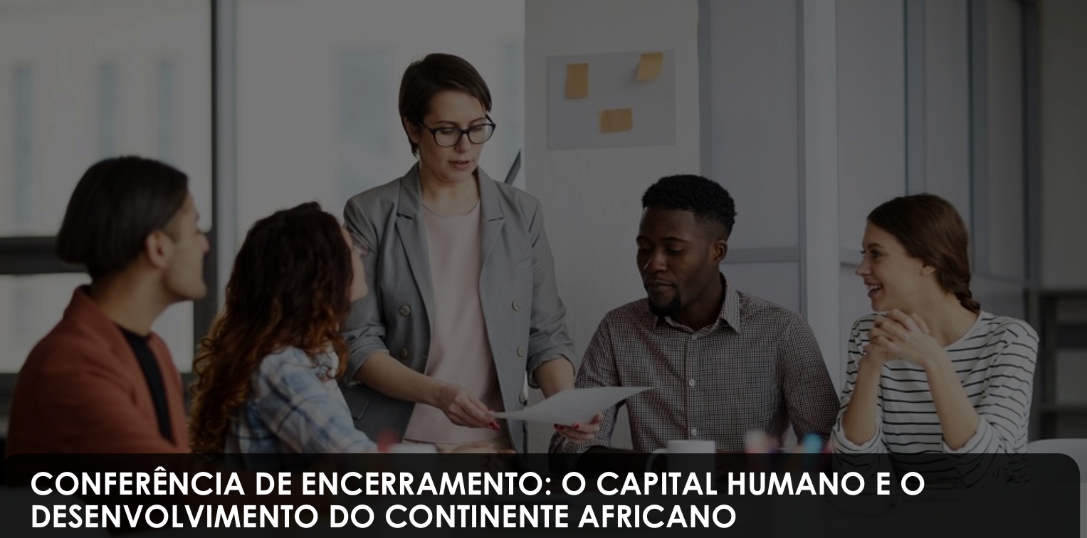 CONFERÊNCIA DE ENCERRAMENTO: O CAPITAL HUMANO E O  DESENVOLVIMENTO DO CONTINENTE AFRICANO  Carlos Maria Feijó - Professor Catedrático de Direito